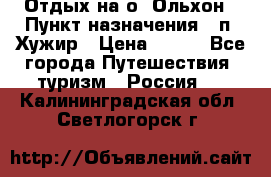 Отдых на о. Ольхон › Пункт назначения ­ п. Хужир › Цена ­ 600 - Все города Путешествия, туризм » Россия   . Калининградская обл.,Светлогорск г.